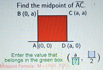 Find the midpoint of overline AC.
Enter the value that
belongs in the green box. ( a/[?] , []/2 )
Midpoint Formula: M=(frac x_1+x_22,frac y_1+y_22)