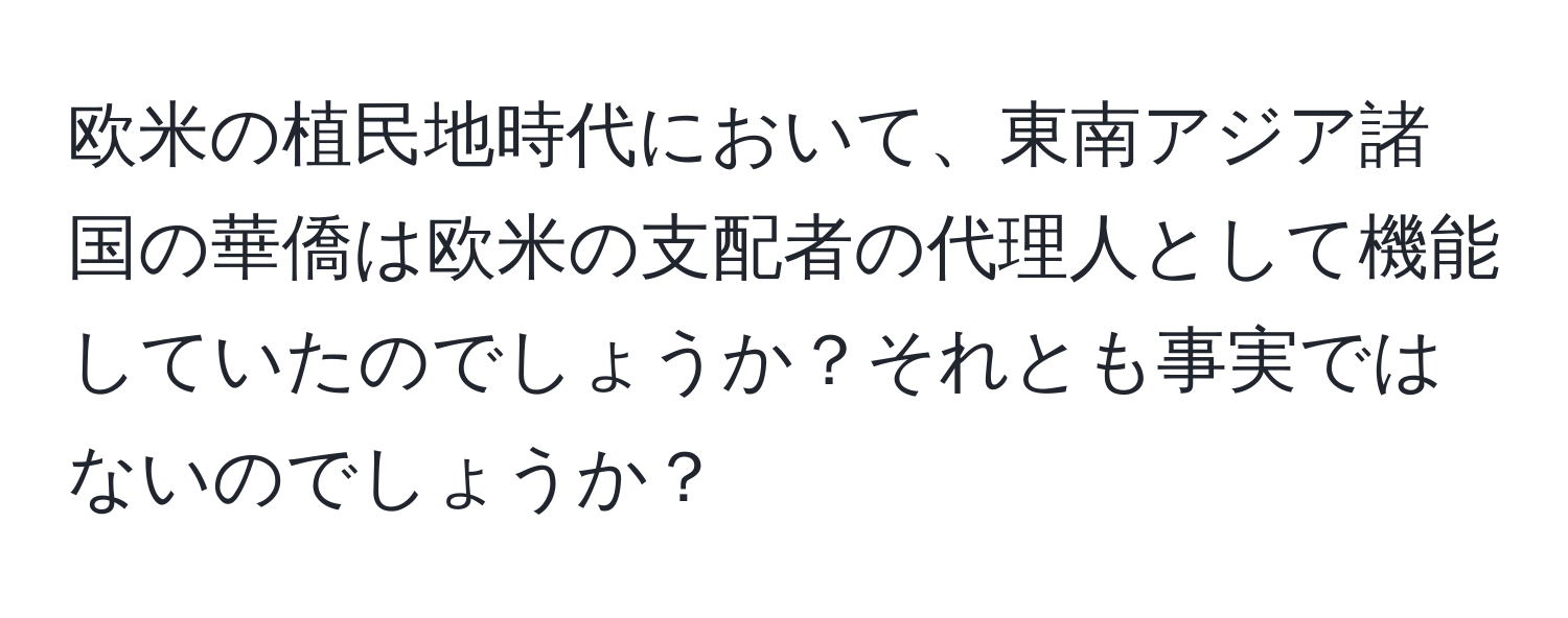 欧米の植民地時代において、東南アジア諸国の華僑は欧米の支配者の代理人として機能していたのでしょうか？それとも事実ではないのでしょうか？