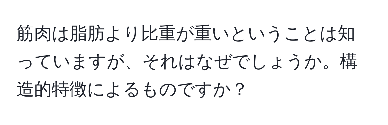 筋肉は脂肪より比重が重いということは知っていますが、それはなぜでしょうか。構造的特徴によるものですか？