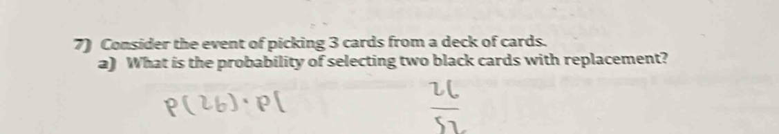 Consider the event of picking 3 cards from a deck of cards. 
a) What is the probability of selecting two black cards with replacement?