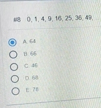 #8 0, 1, 4, 9, 16, 25, 36, 49,
A. 64
B. 66
C 46
D. 68
E 78