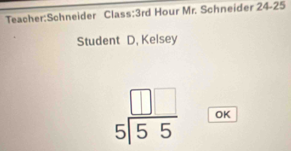 Class: 3rd Hour Mr. Schneider 24-25 
Student D, Kelsey
beginarrayr □ □  5encloselongdiv 55endarray
OK