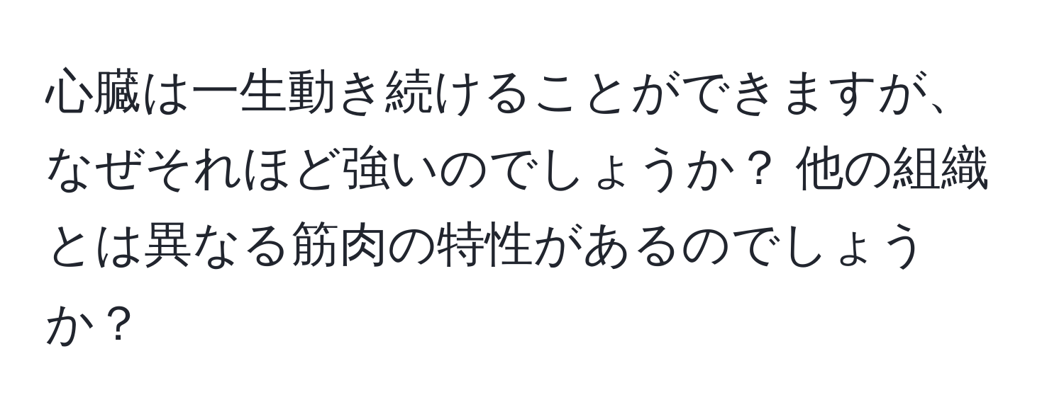 心臓は一生動き続けることができますが、なぜそれほど強いのでしょうか？ 他の組織とは異なる筋肉の特性があるのでしょうか？