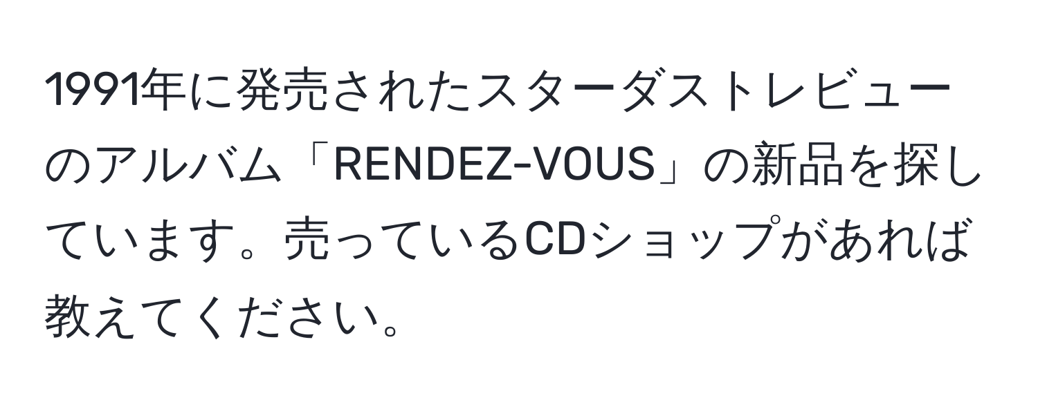 1991年に発売されたスターダストレビューのアルバム「RENDEZ-VOUS」の新品を探しています。売っているCDショップがあれば教えてください。