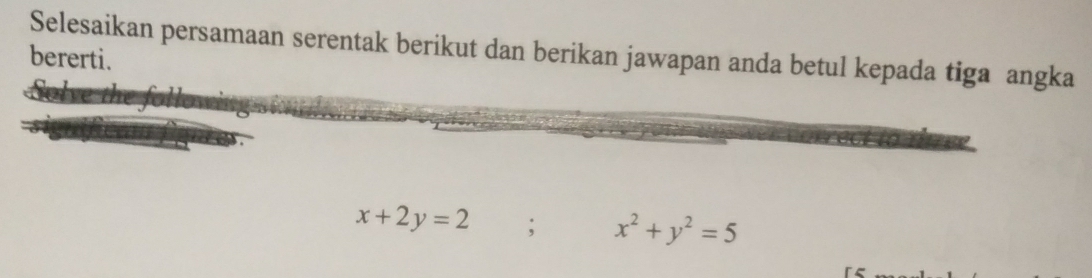 Selesaikan persamaan serentak berikut dan berikan jawapan anda betul kepada tiga angka
bererti.
x+2y=2; x^2+y^2=5