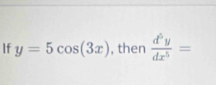 If y=5cos (3x) , then  d^5y/dx^5 =