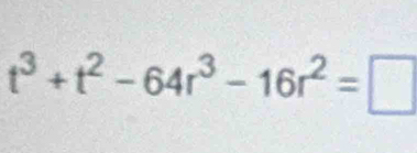 t^3+t^2-64r^3-16r^2=□