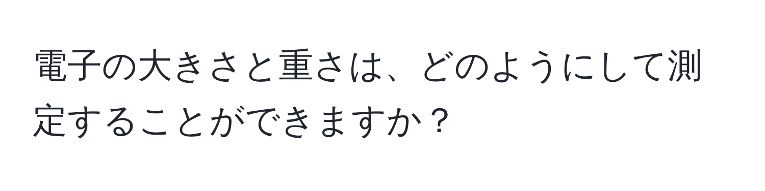 電子の大きさと重さは、どのようにして測定することができますか？