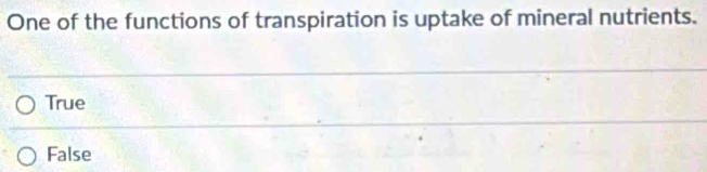 One of the functions of transpiration is uptake of mineral nutrients.
True
False