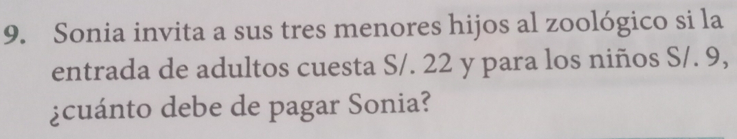 Sonia invita a sus tres menores hijos al zoológico si la 
entrada de adultos cuesta S/. 22 y para los niños S/. 9, 
¿cuánto debe de pagar Sonia?