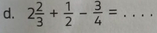 2 2/3 + 1/2 - 3/4 = _ (□)°