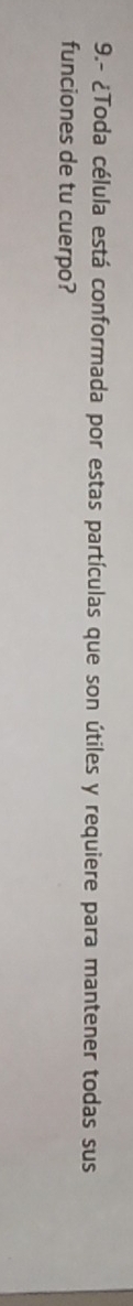 9.- ¿Toda célula está conformada por estas partículas que son útiles y requiere para mantener todas sus 
funciones de tu cuerpo?