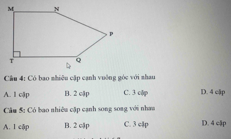 Có bao nhiêu cặp cạnh vuông góc với nhau
A. 1 cặp B. 2 cặp C. 3 cặp D. 4 cặp
Câu 5: Có bao nhiêu cặp cạnh song song với nhau
A. 1 cặp B. 2 cặp C. 3 cặp D. 4 cặp