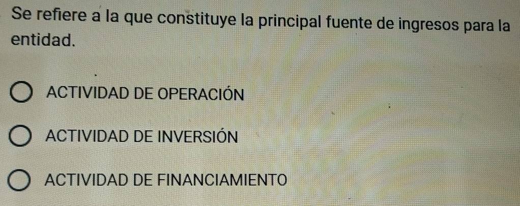 Se refiere à la que constituye la principal fuente de ingresos para la
entidad.
ACTIVIDAD DE OPERACIÓN
ACTIVIDAD DE INVERSIÓN
ACTIVIDAD DE FINANCIAMIENTO