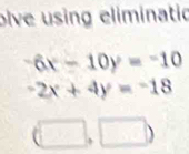 olve using eliminatio
-6x-10y=-10
-2x+4y=-18
(□ ,□ )