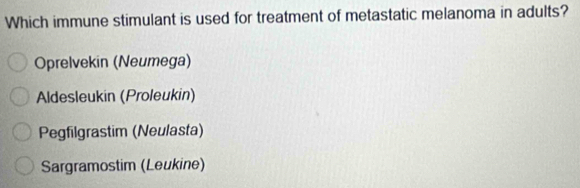 Which immune stimulant is used for treatment of metastatic melanoma in adults?
Oprelvekin (Neumega)
Aldesleukin (Proleukin)
Pegfilgrastim (Neulasta)
Sargramostim (Leukine)