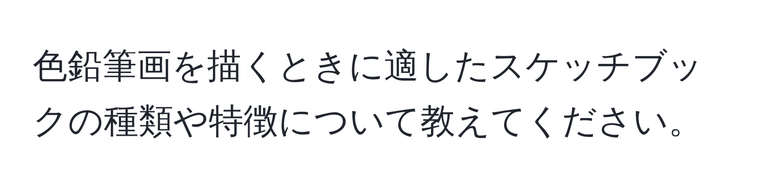 色鉛筆画を描くときに適したスケッチブックの種類や特徴について教えてください。