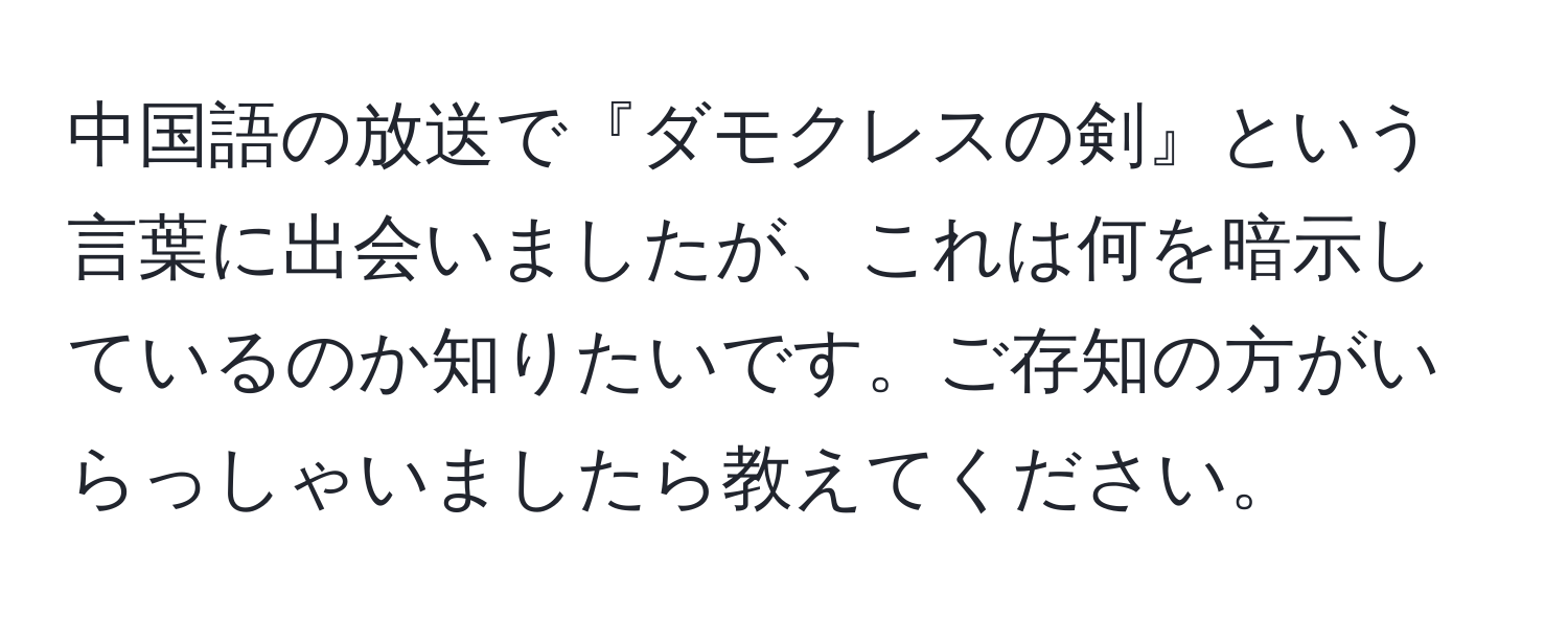 中国語の放送で『ダモクレスの剣』という言葉に出会いましたが、これは何を暗示しているのか知りたいです。ご存知の方がいらっしゃいましたら教えてください。