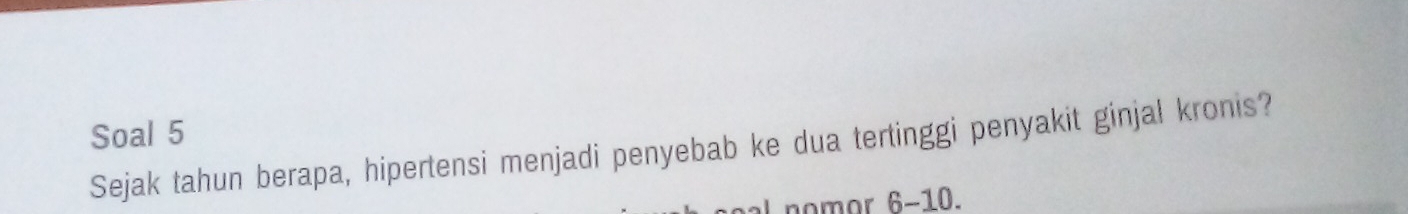 Soal 5 
Sejak tahun berapa, hipertensi menjadi penyebab ke dua tertinggi penyakit ginjal kronis? 
L nomor 6-10.