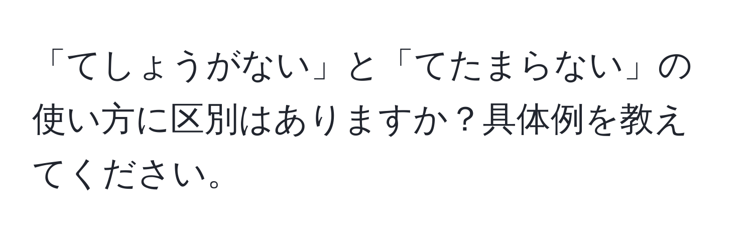 「てしょうがない」と「てたまらない」の使い方に区別はありますか？具体例を教えてください。