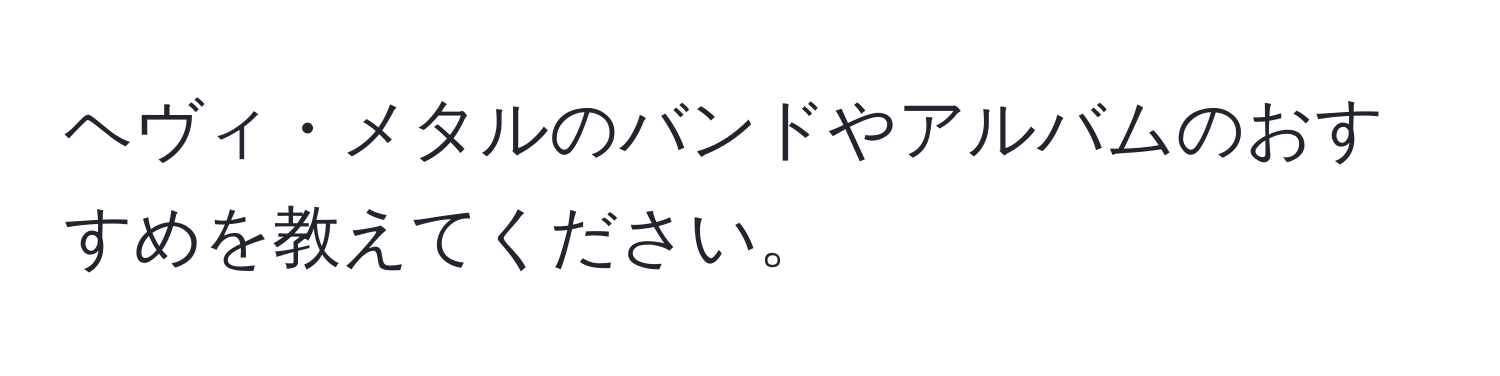 ヘヴィ・メタルのバンドやアルバムのおすすめを教えてください。