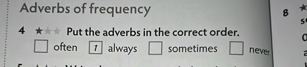 Adverbs of frequency 8 ★
s
4 ★ Put the adverbs in the correct order.
often 1 always sometimes never
a