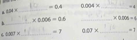 white b
=0.4 0.004* _  =4
a. 0.04* _ 
b._ * 0.006=0.6 _
* 0.006=6
=7
C 0.007* _
=7 0.07* _