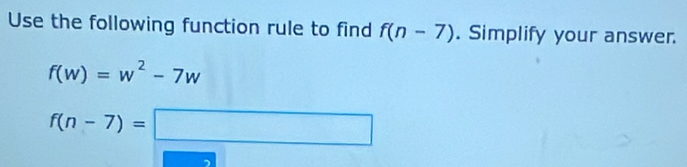 Use the following function rule to find f(n-7). Simplify your answer.
f(w)=w^2-7w
f(n-7)=□