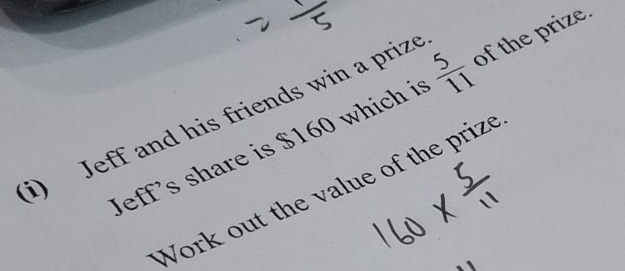 Jeff's share is $160 which is  5/11  of the prize. 
i) Jeff and his friends win a prize 
Work out the value of the prize