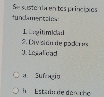 Se sustenta en tes principios
fundamentales:
1. Legitimidad
2. División de poderes
3. Legalidad
a. Sufragio
b. Estado de derecho