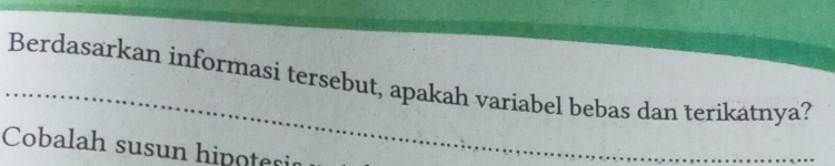 Berdasarkan informasi tersebut, apakah variabel bebas dan terikatnya? 
Cobalah susun hipotes_