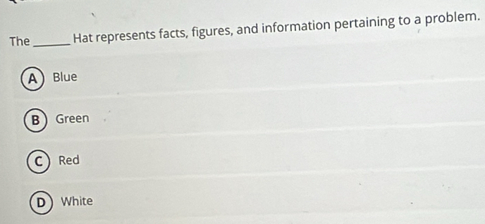 The Hat represents facts, figures, and information pertaining to a problem.
A Blue
BGreen
C Red
D White