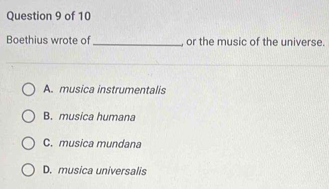 Boethius wrote of _or the music of the universe.
A. musica instrumentalis
B. musica humana
C. musica mundana
D. musica universalis