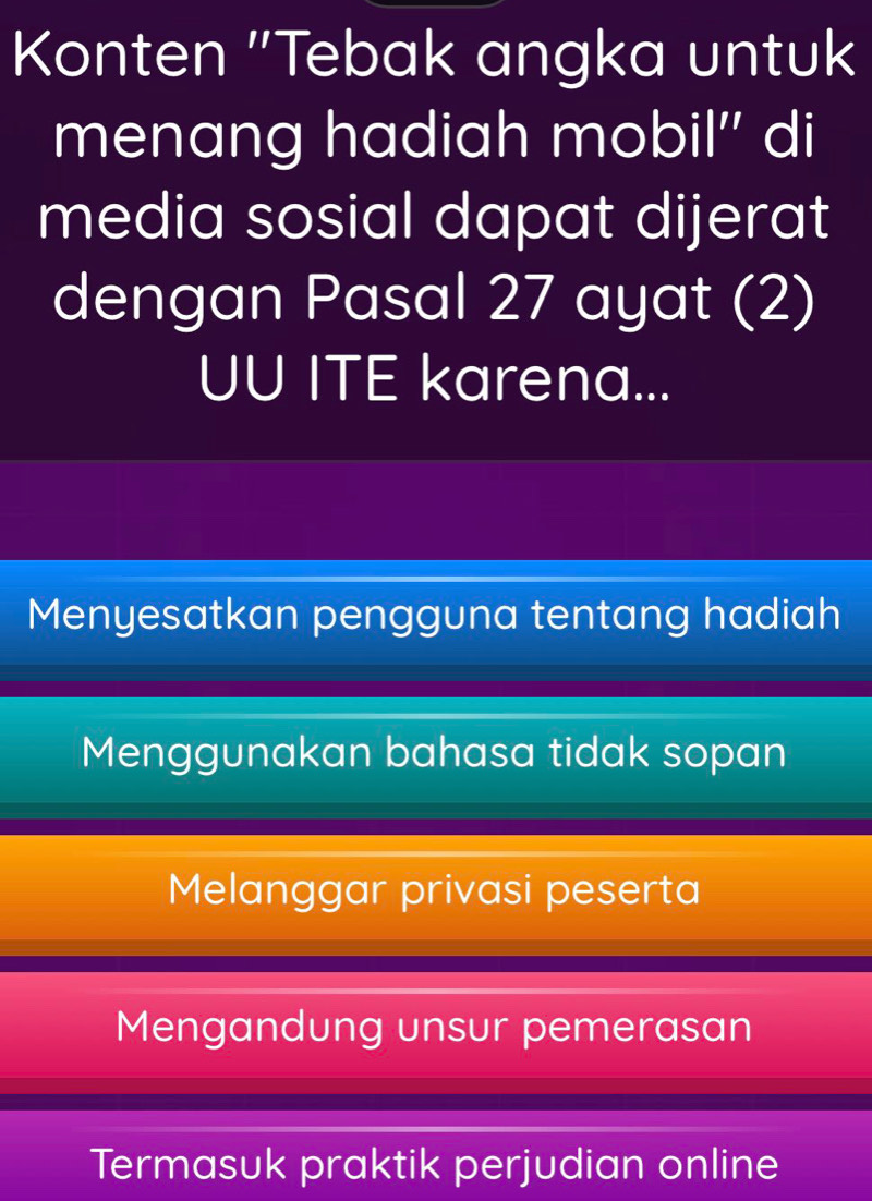 Konten ''Tebak angka untuk
menang hadiah mobil'' di
media sosial dapat dijerat
dengan Pasal 27 ayat (2)
UU ITE karena...
Menyesatkan pengguna tentang hadiah
Menggunakan bahasa tidak sopan
Melanggar privasi peserta
Mengandung unsur pemerasan
Termasuk praktik perjudian online