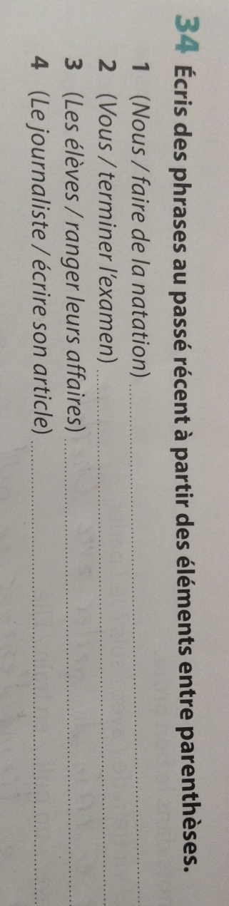 34 Écris des phrases au passé récent à partir des éléments entre parenthèses. 
1 (Nous / faire de la natation)_ 
2 (Vous / terminer l'examen)_ 
3 (Les élèves / ranger leurs affaires)_ 
4 (Le journaliste / écrire son article)_