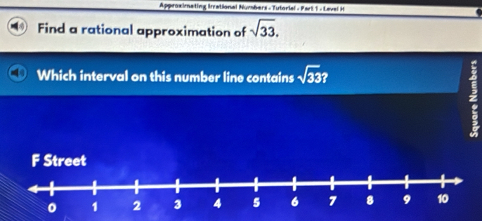 Approximating Irrational Numbers - Tutorial - Part 1 - Level H 
Find a rational approximation of sqrt(33). 
Which interval on this number line contains sqrt(33)? 
5