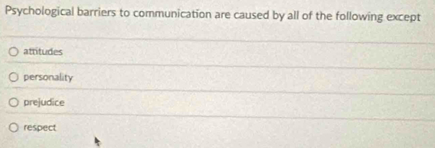 Psychological barriers to communication are caused by all of the following except
attitudes
personality
prejudice
respect