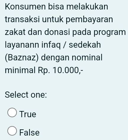 Konsumen bisa melakukan
transaksi untuk pembayaran
zakat dan donasi pada program
layanann infaq / sedekah
(Baznaz) dengan nominal
minimal Rp. 10.000,-
Select one:
True
False