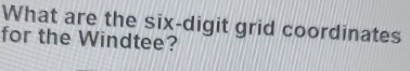 What are the six-digit grid coordinates 
for the Windtee?