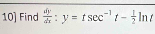 10] Find  dy/dx :y=tsec^(-1)t- 1/2 ln t