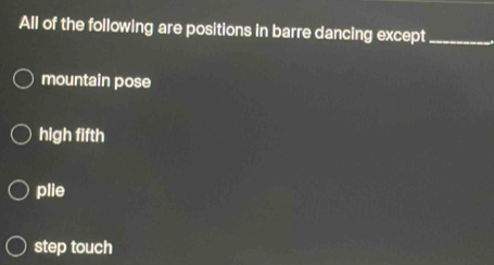 All of the following are positions in barre dancing except_
mountain pose
high fifth
plie
step touch