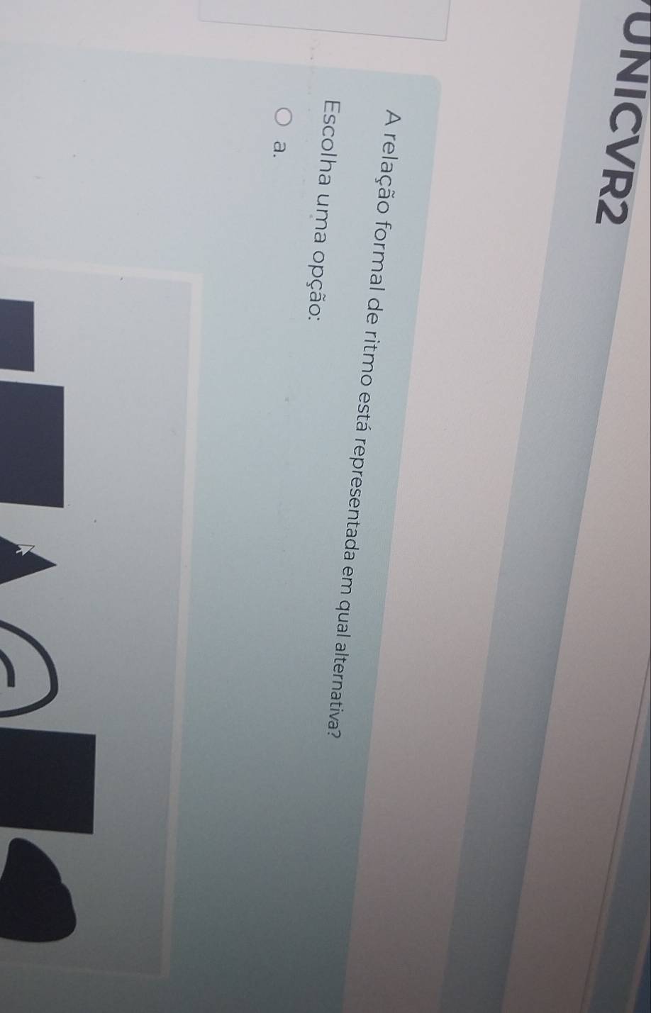 UNICVR2
A relação formal de ritmo está representada em qual alternativa?
Escolha uma opção:
a.