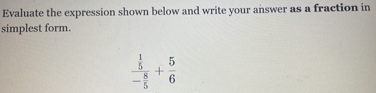 Evaluate the expression shown below and write your answer as a fraction in 
simplest form.
frac  1/5 - 8/5 + 5/6 