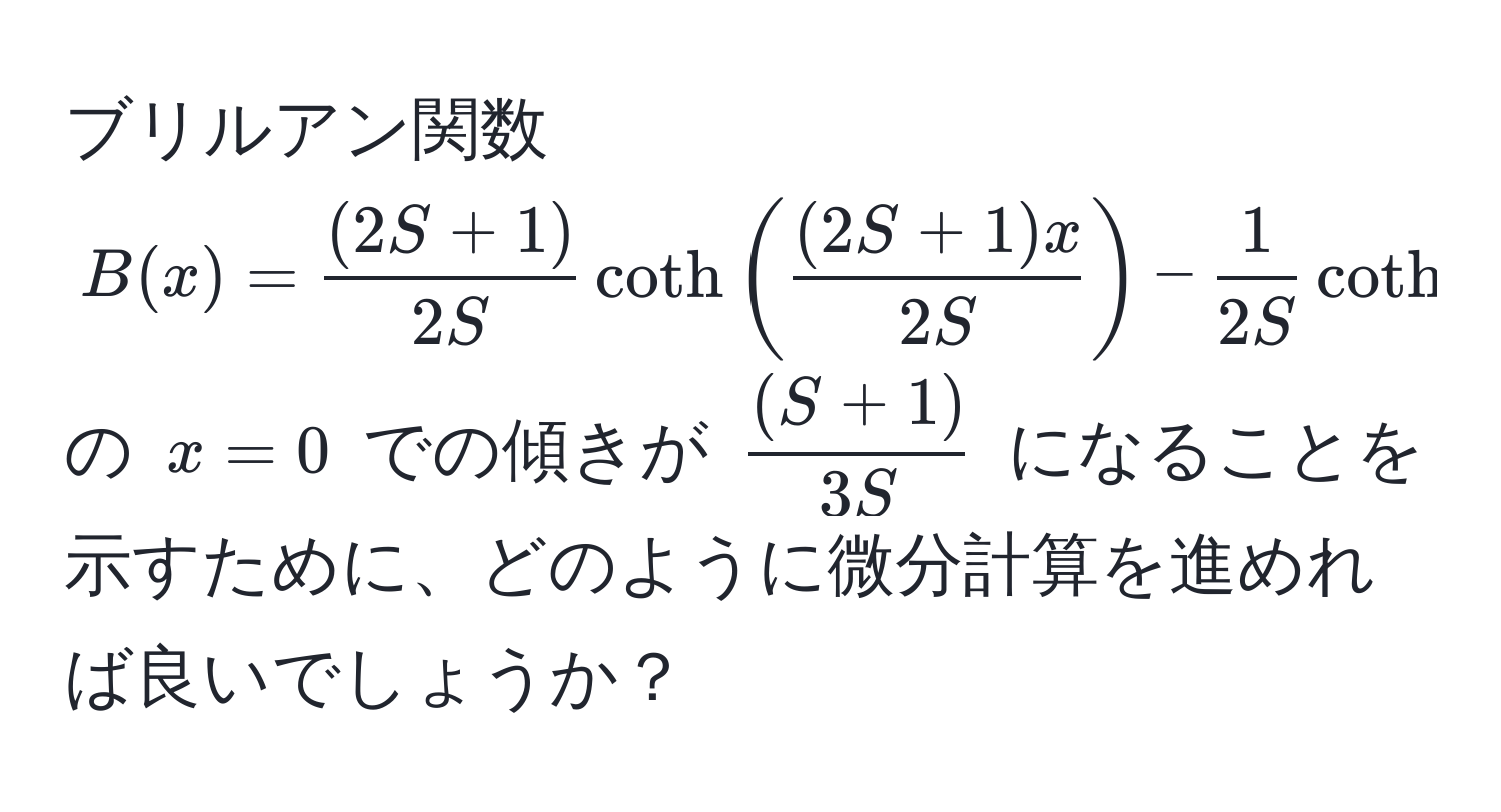 ブリルアン関数 $B(x) =  ((2S+1))/2S  coth( ((2S+1)x)/2S ) -  1/2S  coth( x/2S )$ の $x=0$ での傾きが $ ((S+1))/3S $ になることを示すために、どのように微分計算を進めれば良いでしょうか？