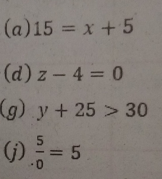 15=x+5
(d) z-4=0
(g) y+25>30
(j)  5/· 0 =5