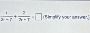  r/2r-7 + 2/2r+7 =□ (Simplify your answer.)