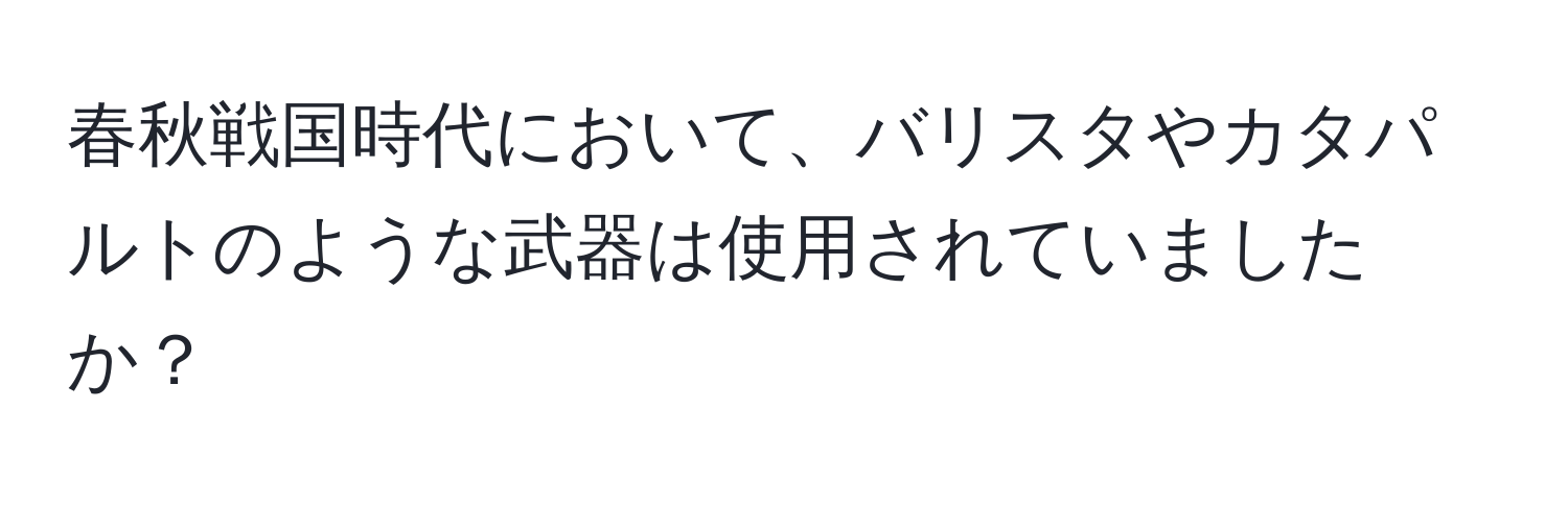 春秋戦国時代において、バリスタやカタパルトのような武器は使用されていましたか？