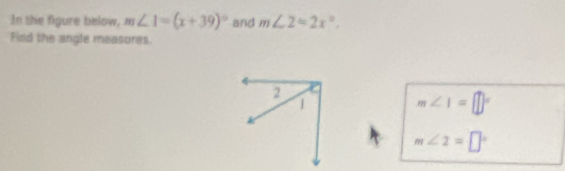 In the figure below, m∠ 1=(x+39)^circ  and m∠ 2=2x°. 
Find the angle measores.
m∠ 1=□°
m∠ 2=□°