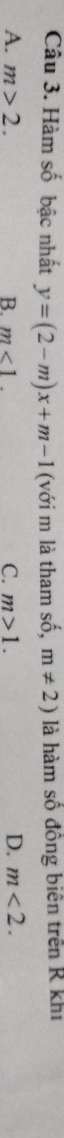 Hàm số bậc nhất y=(2-m)x+m-1 (với m là tham số, m!= 2) là hàm số đông biên trên R khi
A. m>2. B. m<1</tex>. C. m>1. D. m<2</tex>.