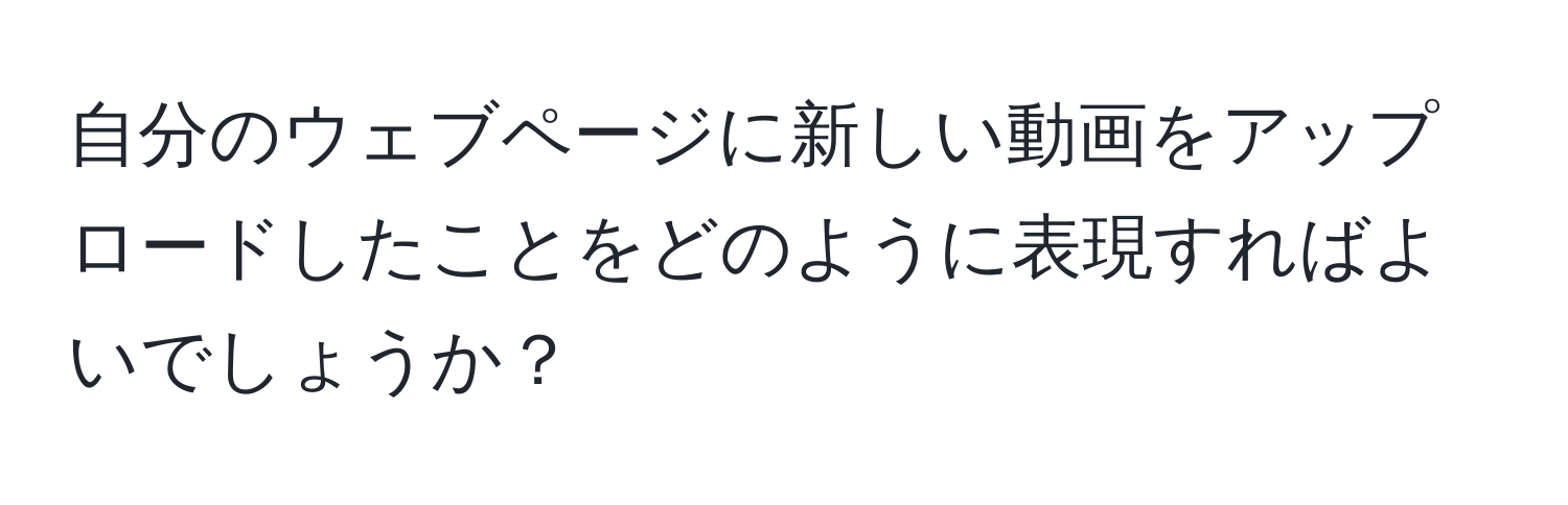 自分のウェブページに新しい動画をアップロードしたことをどのように表現すればよいでしょうか？